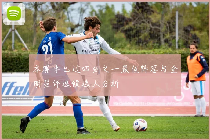 本赛季已过四分之一最佳阵容与全明星评选候选人分析
