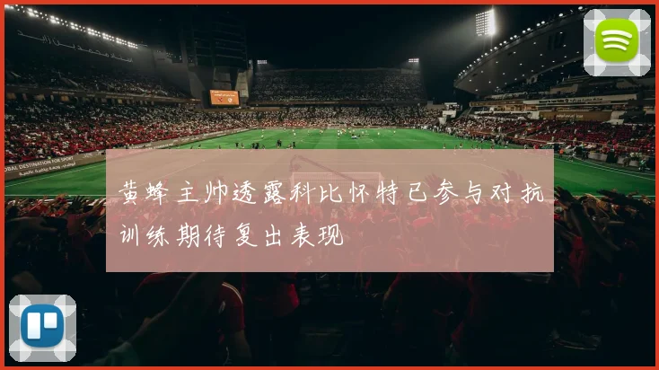 黄蜂主帅透露科比怀特已参与对抗训练期待复出表现
