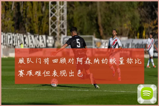 狼队门将回顾对阿森纳的较量称比赛艰难但表现出色