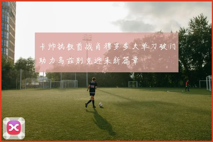 卡帅执教首战肖穆罗多夫单刀破门助力乌兹别克迎来新篇章
