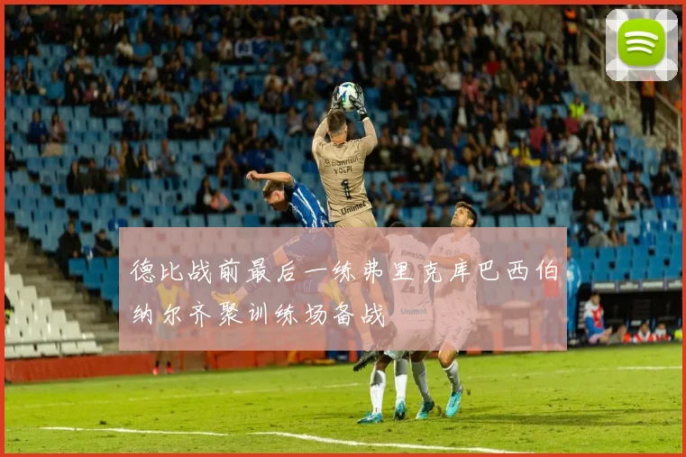 德比战前最后一练弗里克库巴西伯纳尔齐聚训练场备战